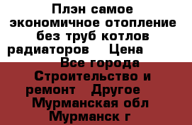 Плэн самое экономичное отопление без труб котлов радиаторов  › Цена ­ 1 150 - Все города Строительство и ремонт » Другое   . Мурманская обл.,Мурманск г.